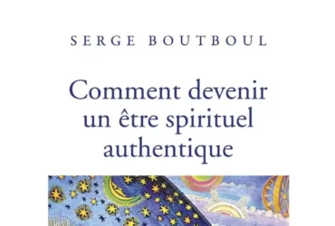 Comment devenir un être spirituel authentique Serge BOUTBOUL