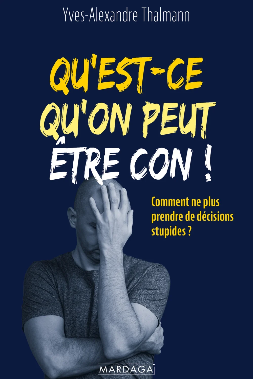 Qu'est-ce qu'on peut être con ! Comment ne plus prendre de décisions stupides ?Auteur : Yves-Alexandre Thalmann