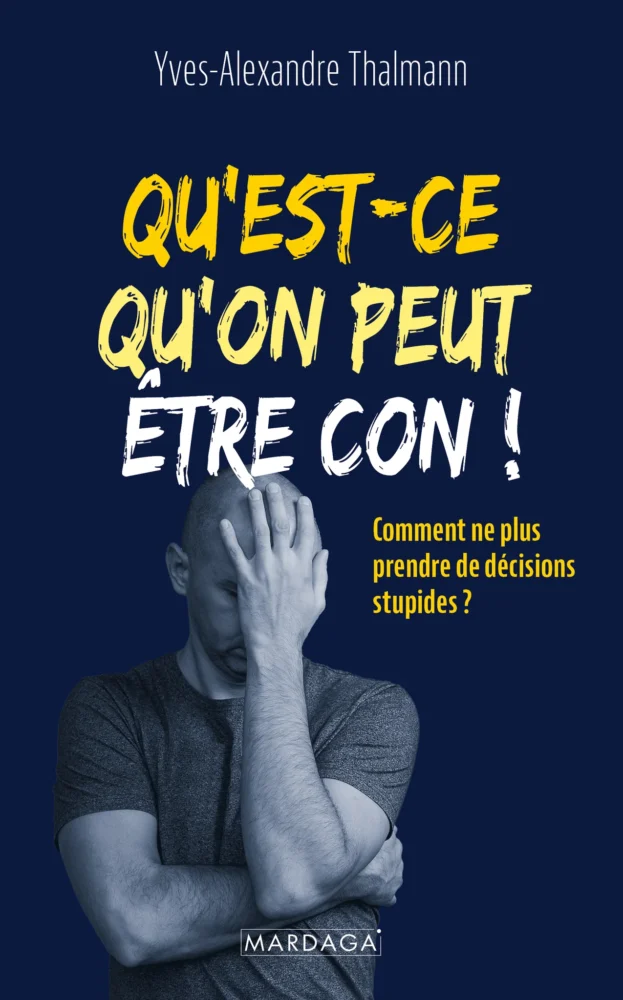 Qu'est-ce qu'on peut être con ! Comment ne plus prendre de décisions stupides ? Yves-Alexandre Thalmann